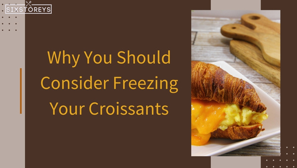 Why You Should Consider Freezing Your Croissants?