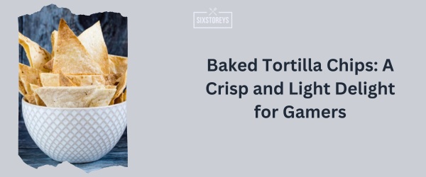 Baked Tortilla Chips - Best Snack For Gaming