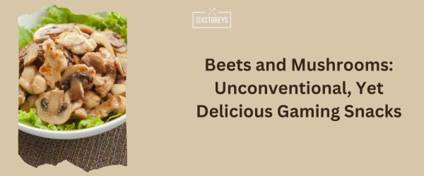 Beets and Mushrooms - Best Snack For Gaming