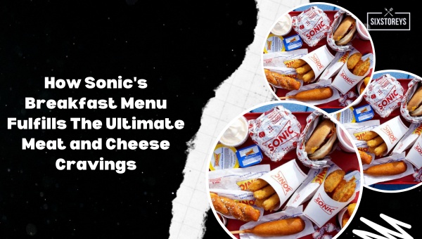 How Sonic's Breakfast Menu Fulfills The Ultimate Meat and Cheese Cravings?