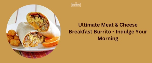 Ultimate Meat & Cheese Breakfast Burrito - Sonic Breakfast Menu Best Item
