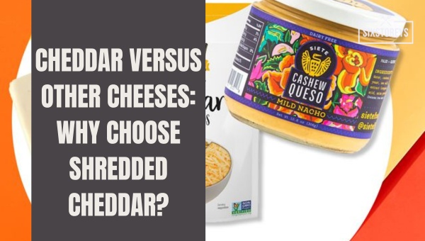 Cheddar Versus Other Cheeses: Why Choose Shredded Cheddar?
