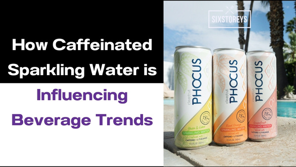 How Caffeinated Sparkling Water is Influencing Beverage Trends?