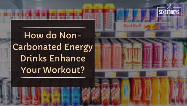 How do Non-Carbonated Energy Drinks Enhance Your Workout?
