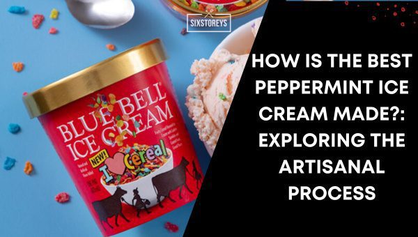 How is the Best Peppermint Ice Cream Made?: Exploring the Artisanal Process