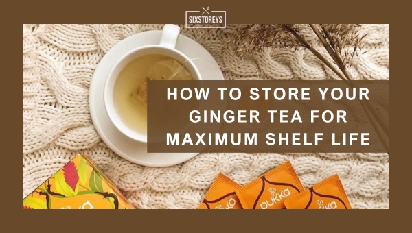 How to Store Your Ginger Tea for Maximum Shelf Life?