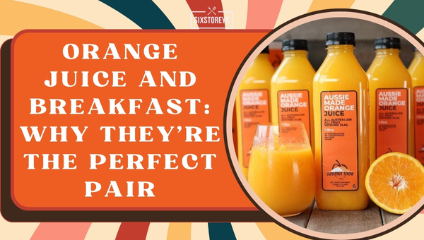 Orange Juice and Breakfast: Why They’re the Perfect Pair?