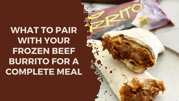 What to Pair with Your Frozen Beef Burrito for a Complete Meal?