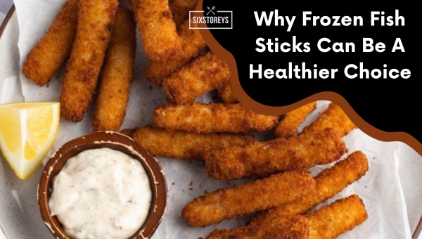 Why Frozen Fish Sticks Can Be A Healthier Choice?