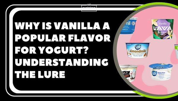 Why is Vanilla a Popular Flavor for Yogurt? Understanding the Lure