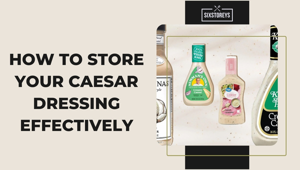 How to Store Your Caesar Dressing Effectively?