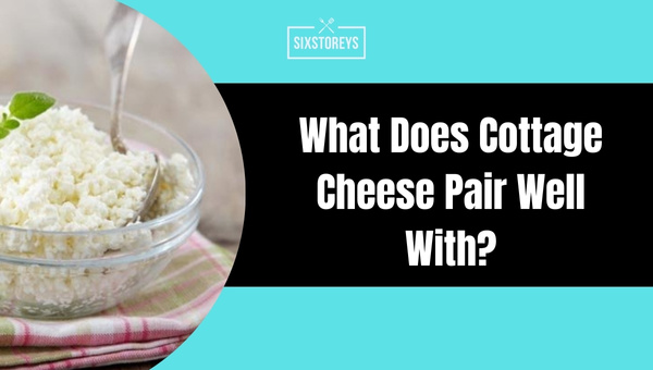 What Does Cottage Cheese Pair Well With?