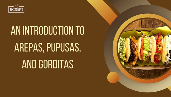 An Introduction to Arepas, Pupusas, and Gorditas