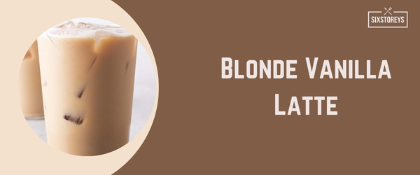 Blonde Vanilla Latte - Best Hot Drink at Starbucks in 2024