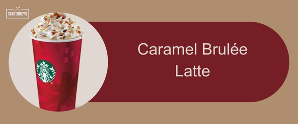 Caramel Brulée Latte - Best Starbucks Holiday Drinks of 2024
