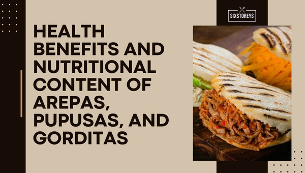 Health Benefits and Nutritional Content of Arepas, Pupusas, and Gorditas