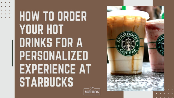 How to Order Your Hot Drinks for a Personalized Experience at Starbucks?