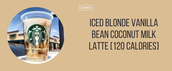 Iced Blonde Vanilla Bean Coconut Milk Latte - Best Low Calorie Starbucks Drink of 2024