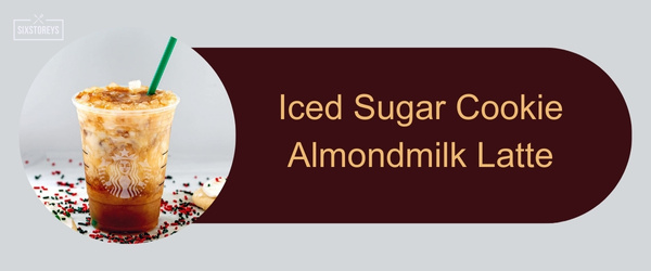 Iced Sugar Cookie Almondmilk Latte - Best Starbucks Holiday Drinks of 2024