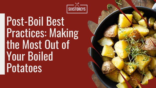 Post-Boil Best Practices: Making the Most Out of Your Boiled Potatoes