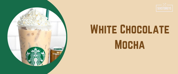 White Chocolate Mocha - Best Hot Drink at Starbucks in 2024