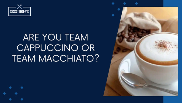 Are You Team Cappuccino or Team Macchiato?