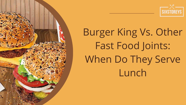 Burger King Vs. Other Fast Food Joints: When Do They Serve Lunch?