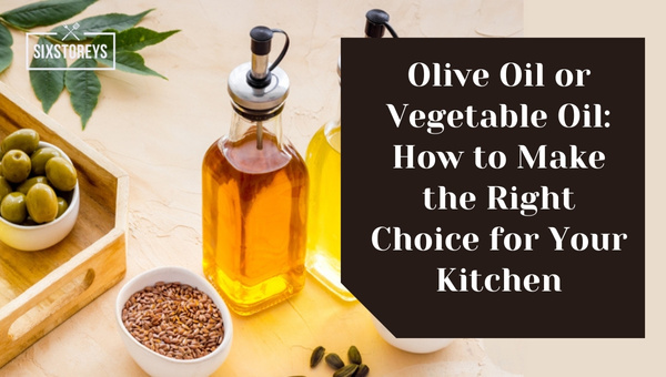 Olive Oil or Vegetable Oil: How to Make the Right Choice for Your Kitchen?