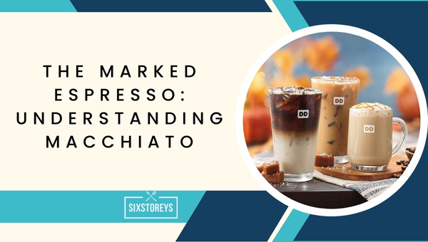 The Marked Espresso Understanding Macchiato