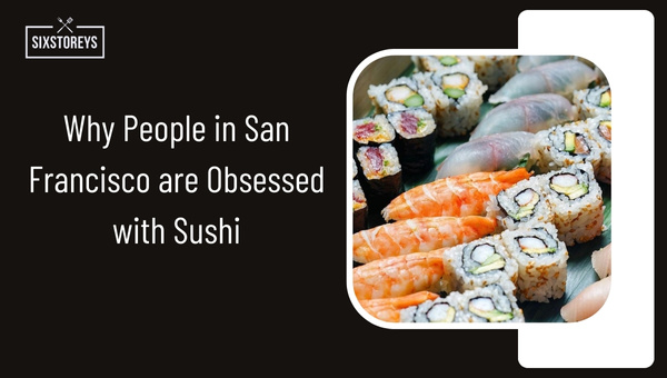 Why People in San Francisco are Obsessed with Sushi