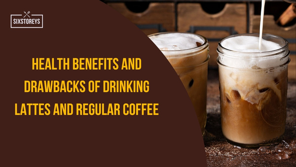Health Benefits and Drawbacks of Drinking Lattes and Regular Coffee