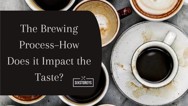 The Brewing Process - How Does it Impact the Taste?